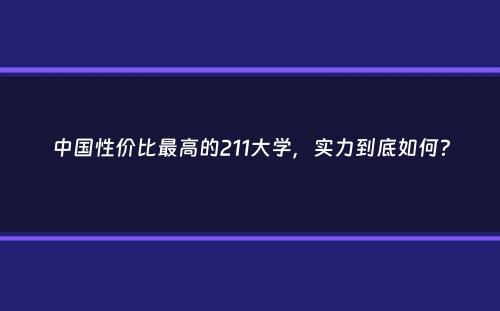 中国性价比最高的211大学，实力到底如何？