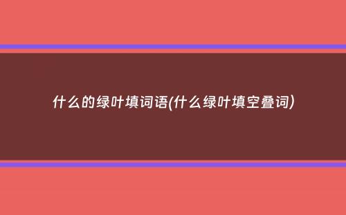 什么的绿叶填词语(什么绿叶填空叠词）