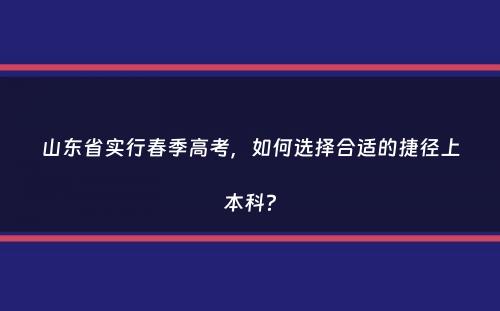 山东省实行春季高考，如何选择合适的捷径上本科？