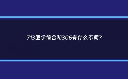 713医学综合和306有什么不同？