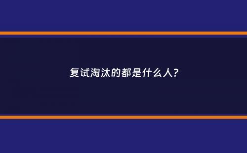 复试淘汰的都是什么人？