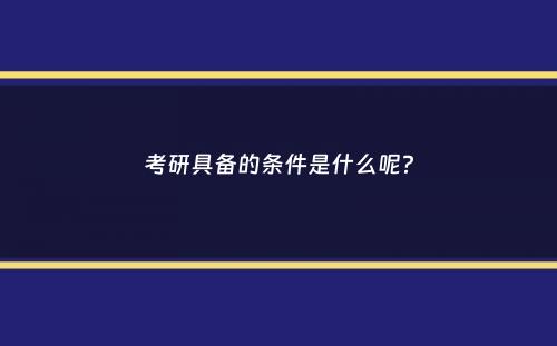 考研具备的条件是什么呢？