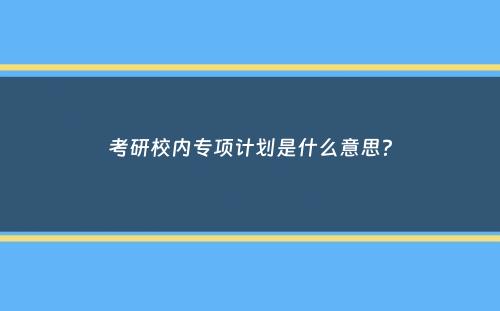 考研校内专项计划是什么意思？