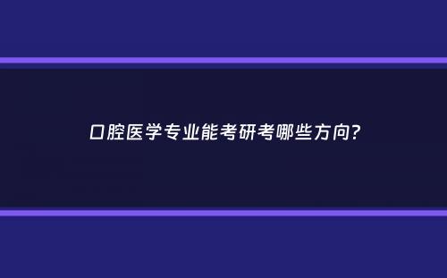 口腔医学专业能考研考哪些方向？