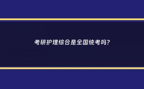 考研护理综合是全国统考吗？