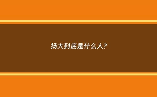 扬大到底是什么人？