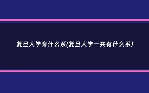 复旦大学有什么系(复旦大学一共有什么系）