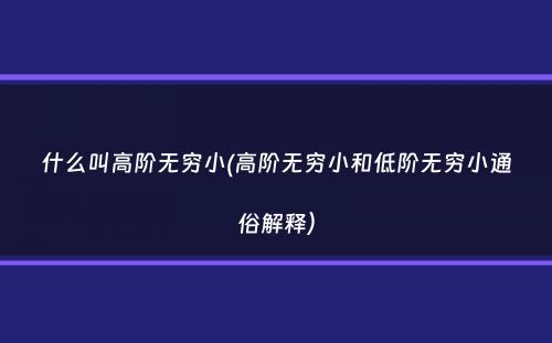 什么叫高阶无穷小(高阶无穷小和低阶无穷小通俗解释）