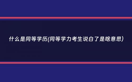 什么是同等学历(同等学力考生说白了是啥意思）