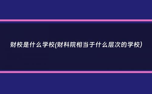 财校是什么学校(财科院相当于什么层次的学校）