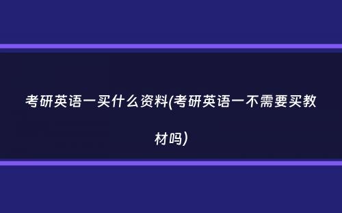 考研英语一买什么资料(考研英语一不需要买教材吗）