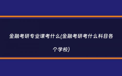 金融考研专业课考什么(金融考研考什么科目各个学校）