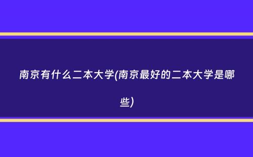 南京有什么二本大学(南京最好的二本大学是哪些）