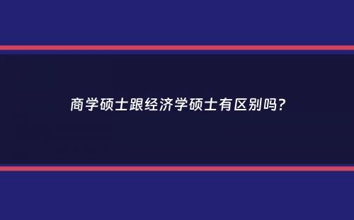 商学硕士跟经济学硕士有区别吗？