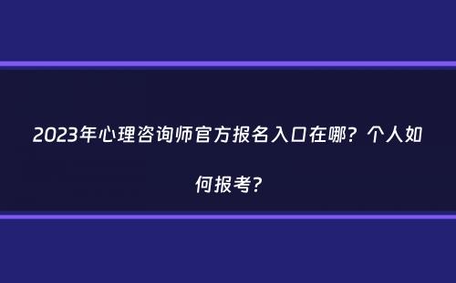 2023年心理咨询师官方报名入口在哪？个人如何报考？