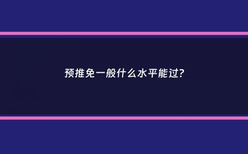 预推免一般什么水平能过？