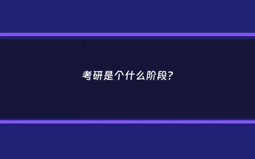 考研是个什么阶段？