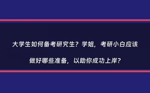 大学生如何备考研究生？学姐，考研小白应该做好哪些准备，以助你成功上岸？