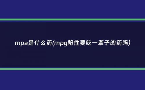 mpa是什么药(mpg阳性要吃一辈子的药吗）