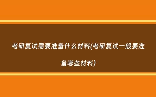 考研复试需要准备什么材料(考研复试一般要准备哪些材料）