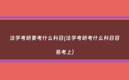 法学考研要考什么科目(法学考研考什么科目容易考上）