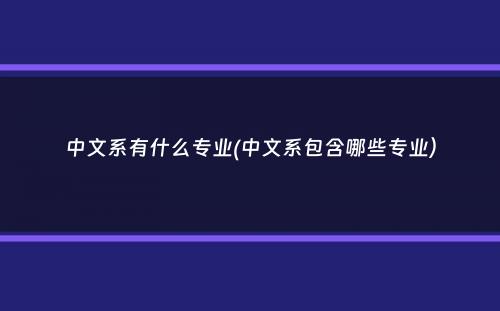 中文系有什么专业(中文系包含哪些专业）