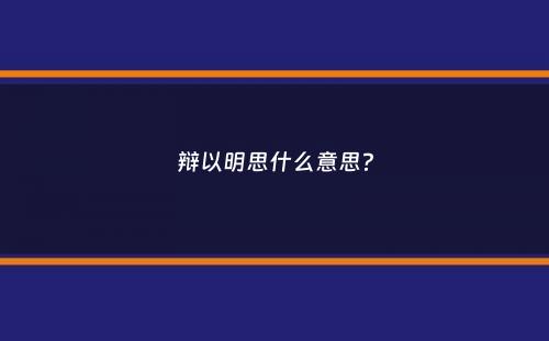 辩以明思什么意思？