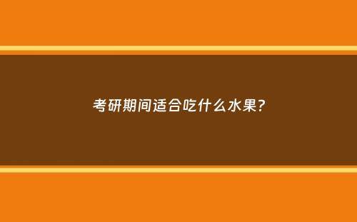 考研期间适合吃什么水果？