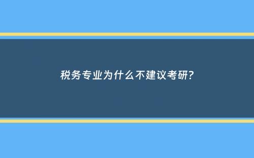 税务专业为什么不建议考研？