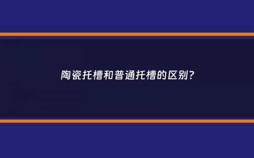 陶瓷托槽和普通托槽的区别？