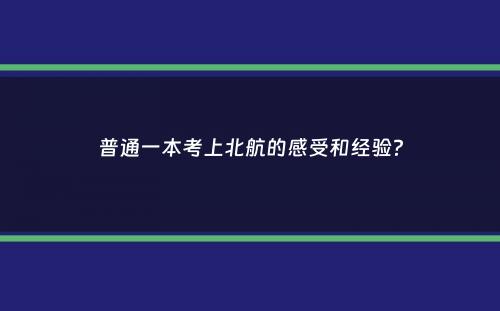 普通一本考上北航的感受和经验？