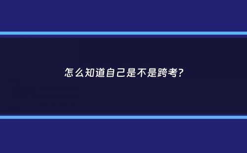 怎么知道自己是不是跨考？