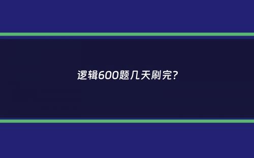 逻辑600题几天刷完？