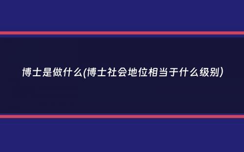 博士是做什么(博士社会地位相当于什么级别）