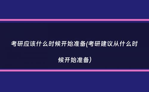 考研应该什么时候开始准备(考研建议从什么时候开始准备）