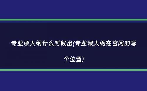 专业课大纲什么时候出(专业课大纲在官网的哪个位置）