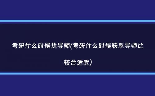 考研什么时候找导师(考研什么时候联系导师比较合适呢）