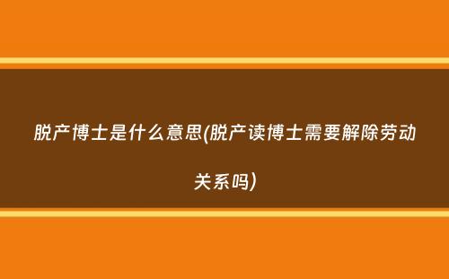 脱产博士是什么意思(脱产读博士需要解除劳动关系吗）