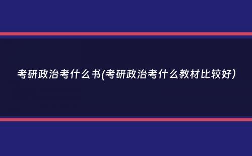 考研政治考什么书(考研政治考什么教材比较好）