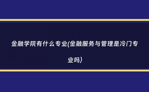 金融学院有什么专业(金融服务与管理是冷门专业吗）