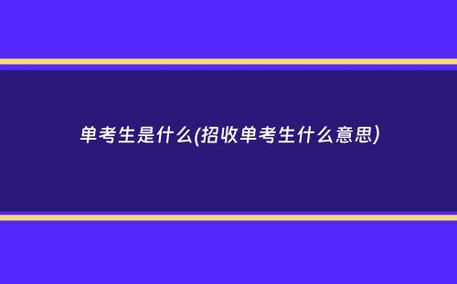 单考生是什么(招收单考生什么意思）