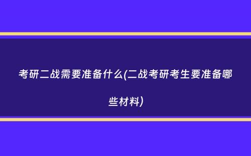 考研二战需要准备什么(二战考研考生要准备哪些材料）