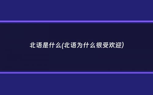 北语是什么(北语为什么很受欢迎）