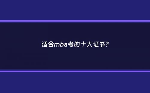 适合mba考的十大证书？