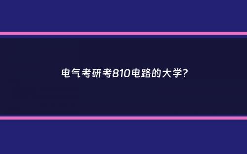 电气考研考810电路的大学？