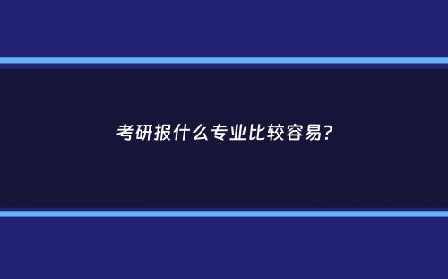 考研报什么专业比较容易？