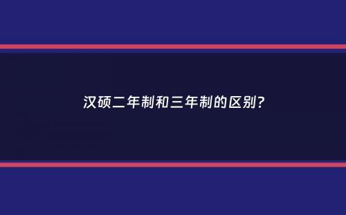 汉硕二年制和三年制的区别？