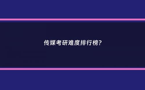 传媒考研难度排行榜？