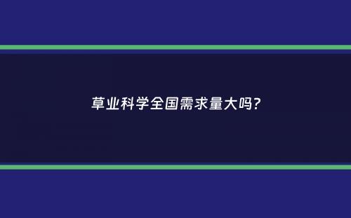 草业科学全国需求量大吗？