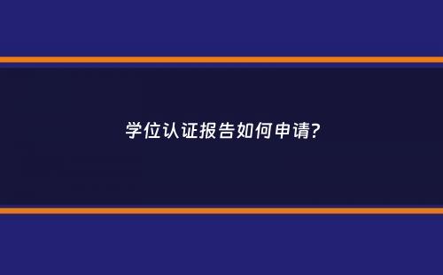 学位认证报告如何申请？